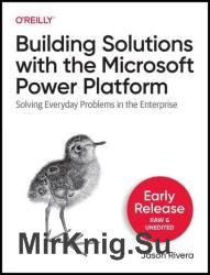 Building Solutions with the Microsoft Power Platform: Solving Everyday Problems in the Enterprise (Early Release)