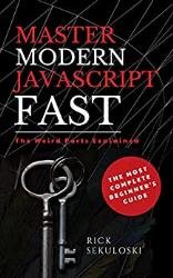 Master Modern JavaScript Fast: The Most Complete Beginners Guide: And The Weird Parts Explained