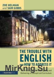 The Trouble with English and How to Address It: A Practical Guide to Designing and Delivering a Concept-Led Curriculum