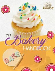 The Bakery Handbook: More Than 100 Cake Ingredients And 150 Dessert, Pie, And Cookie Treats, 300 Ideas For Baking