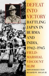 Defeat Into Victory: Battling Japan in Burma and India, 1942-1945