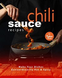 Chili Sauce Recipes: Make Your Dishes Extraordinarily Hot & Spicy