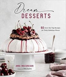 Dream Desserts: 60 Over-the-Top Recipes for Truly Fabulous Flavor