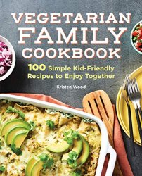 The Vegetarian Family Cookbook: 100 Simple Kid-Friendly Recipes to Enjoy Together