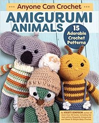 Anyone Can Crochet Amigurumi Animals: 15 Adorable Crochet Patterns, Beginner-Friendly Projects