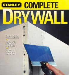 Stanley Complete Drywall: Step-by-Step Instructions, Repairs & Complete Projects, Planning, Hanging, Finishing