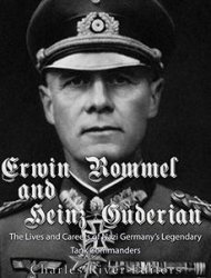 Erwin Rommel and Heinz Guderian: The Lives and Careers of Nazi Germanys Legendary Tank Commanders