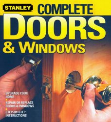 Stanley Complete Doors & Windows: Upgrade Your Home, Repair or Replace Doors & Windows, Step-by-Step Instructions