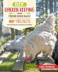 DIY Chicken Keeping From Fresh Eggs Daily : 40+ Projects for the Coop, Run, Brooder, and More!