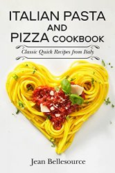 Italian Pasta and Pizza Cookbook: Classic Quick Recipes from Italy