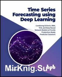Time Series Forecasting using Deep Learning: Combining PyTorch, RNN, TCN, and Deep Neural Network Models to Provide Production-Ready Prediction Solutions