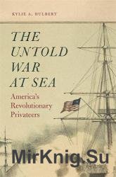 The Untold War at Sea: Americas Revolutionary Privateers