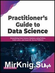 Practitioners Guide to Data Science: Streamlining Data Science Solutions using Python, Scikit-Learn, and Azure ML Service Platform