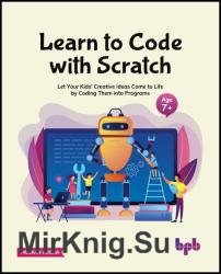 Learn to Code with Scratch: Let Your Kids' Creative Ideas Come to Life by Coding Them into Programs