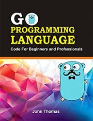 Go Programming Language : Code for Beginners and Professional