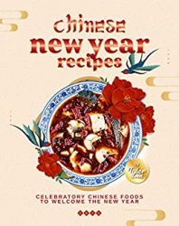 Chinese New Year Recipes: Celebratory Chinese Foods to Welcome the New Year