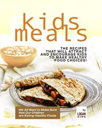 Quick & Easy to Prepare Kids Meals: The Recipes that Will Attract and Encourage Kids to Make Healthy Food Choices!