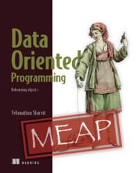 Data-Oriented Programming: Unlearning objects (MEAP Version 14)