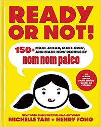 Ready or Not!: 150+ Make-Ahead, Make-Over, and Make-Now Recipes by Nom Nom Paleo