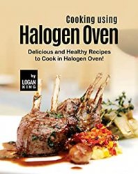 Cooking using Halogen Oven: Delicious and Healthy Recipes to Cook in Halogen Oven!