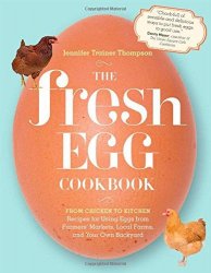 The Fresh Egg Cookbook: From Chicken to Kitchen, Recipes for Using Eggs from Farmers Markets, Local Farms, and Your Own Backyard