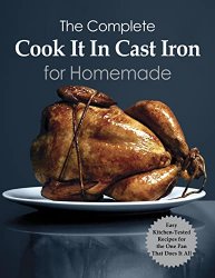 The Complete Cook It In Cast Iron for Homemade: Kitchen-Tested Recipes for the One Pan That Does It All