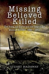 Missing Believed Killed: The Royal Air Force and the Search for Missing Aircrew 1939-1952