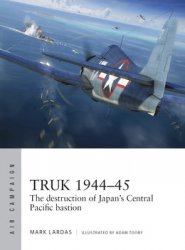 Truk 1944-1945: The Destruction of Japans Central Pacific Bastion (Osprey Air Campaign 26)