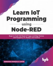 Learn IoT Programming Using Node-RED: Begin to Code Full Stack IoT Apps and Edge Devices with Raspberry Pi, NodeJS, and Grafana