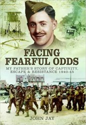 Facing Fearful Odds: My Fathers Extraordinary Experiences of Captivity, Escape and Resistance 1940-1945
