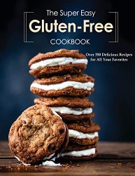The Super Easy Gluten Free Cookbook: Over 350 Delicious Recipes for All Your Favorites
