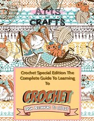 Crochet Special Edition The Complete Guide To Learning To Crochet From Beginning To Expert