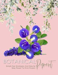 Botanical Pigment Simple Dye Strategies And Step By Step Flower To Print Project