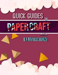 Quick Guides To Paper Crafts With Illustrations