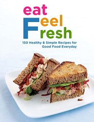 Eat Feel Fresh with 150 Healthy and Simple Recipes for Good Food Everyday