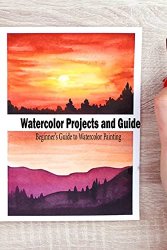 Watercolor Projects and Guide: A Beginners Guide to Watercolor Painting: Watercolor Painting