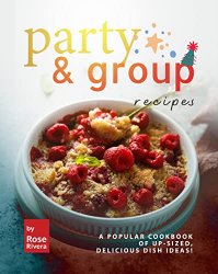 Party & Group Recipes: A Popular Cookbook of Up-sized, Delicious Dish Ideas!