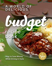 A World of Delicious Budget Recipe Book: How to Save Money While Dining in Style