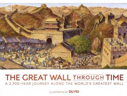The Great Wall Through Time: A 2,700-Year Journey Along the World's Greatest Wall