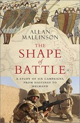 The Shape of Battle: A Study of Six Campaigns, from Hastings to Helmand