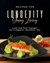 Recipes for Longevity Young Living: Look and Feel Younger for a Happier, Healthier You