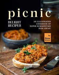 Picnic Delight Recipes: An Illustrated Cookbook of Super Summertime Dish Ideas!