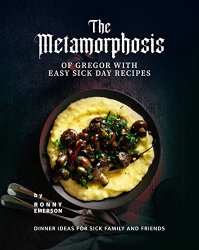 The Metamorphosis of Gregor with Easy Sick Day Recipes: Dinner Ideas for Sick Family and Friends