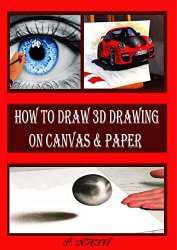 How to Draw 3D Drawing on Canvas & Paper: An Illustrated And Photographic Guide To Creating Art With Three-Dimensional