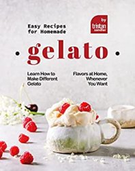 Easy Recipes for Homemade Gelato: Learn How to Make Different Gelato Flavors at Home, Whenever You Want