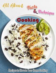 All About Taste & Technique Cooking with Recipes to Elevate Your Home Cooking