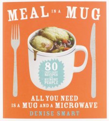 Meal in a Mug: 80 Fast, Easy Recipes for Hungry People?All You Need Is a Mug and a Microwave