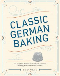 Classic German Baking: The Very Best Recipes for Traditional Favorites, from Pfeffern?sse to Streuselkuchen