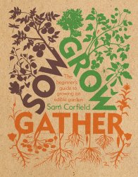 Sow Grow Gather: The Beginners Guide to Growing an Edible Garden