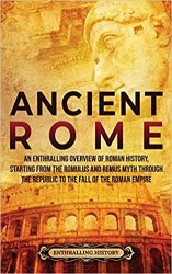 Ancient Rome: An Enthralling Overview of Roman History, Starting From the Romulus and Remus Myth